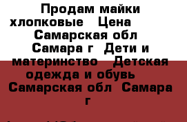 Продам майки хлопковые › Цена ­ 100 - Самарская обл., Самара г. Дети и материнство » Детская одежда и обувь   . Самарская обл.,Самара г.